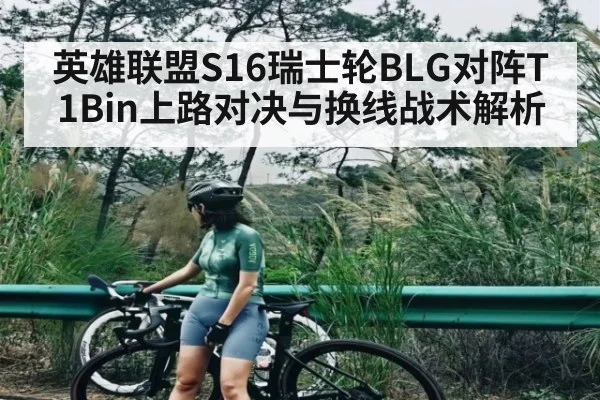 英雄联盟S16瑞士轮BLG对阵T1Bin上路对决与换线战术解析（NG28）